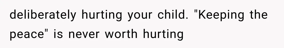 deliberately hurting your child. "Keeping the peace" is never worth hurting