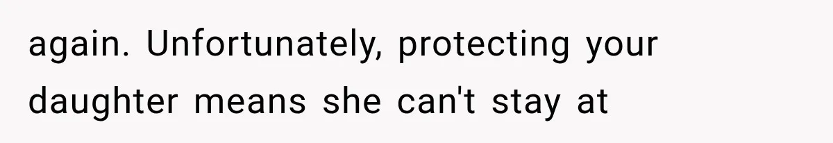 again. Unfortunately, protecting your daughter means she can't stay at
