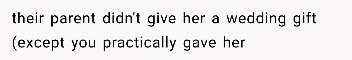 their parent didn't give her a wedding gift (except you practically gave her
