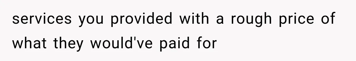 services you provided with a rough price of what they would've paid for