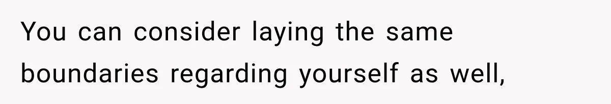 You can consider laying the same boundaries regarding yourself as well,