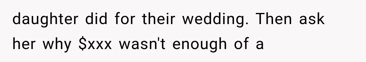 daughter did for their wedding. Then ask her why $xxx wasn't enough of a