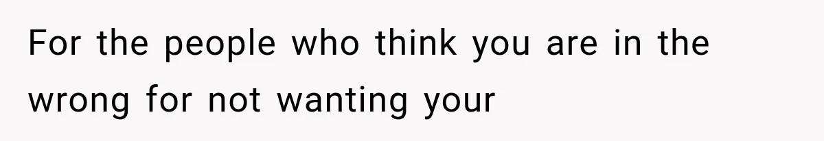 For the people who think you are in the wrong for not wanting your