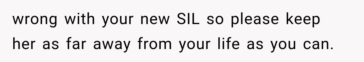 wrong with your new SIL so please keep her as far away from your life as you can.