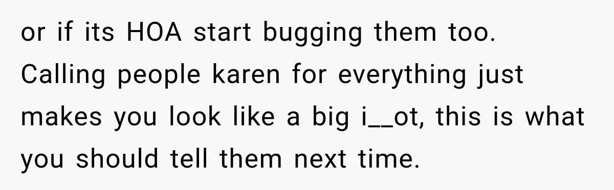 Woman Gets Called a Karen for Asking Neighbors to Stop Treating Her Driveway Like Their Own or if its HOA start bugging them too. Calling people karen for everything just makes you look like a big i__ot, this is what you should tell them next time.