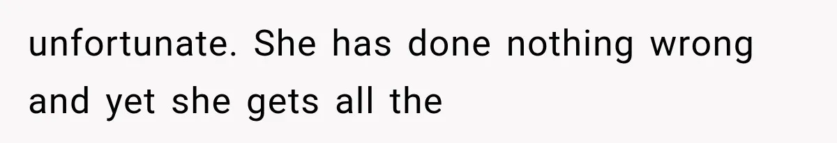 unfortunate. She has done nothing wrong and yet she gets all the