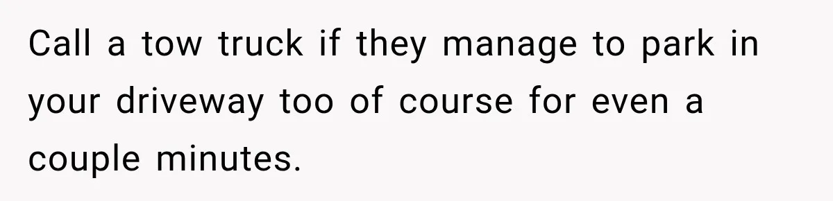 Woman Gets Called a Karen for Asking Neighbors to Stop Treating Her Driveway Like Their Own Call a tow truck if they manage to park in your driveway too of course for even a couple minutes.