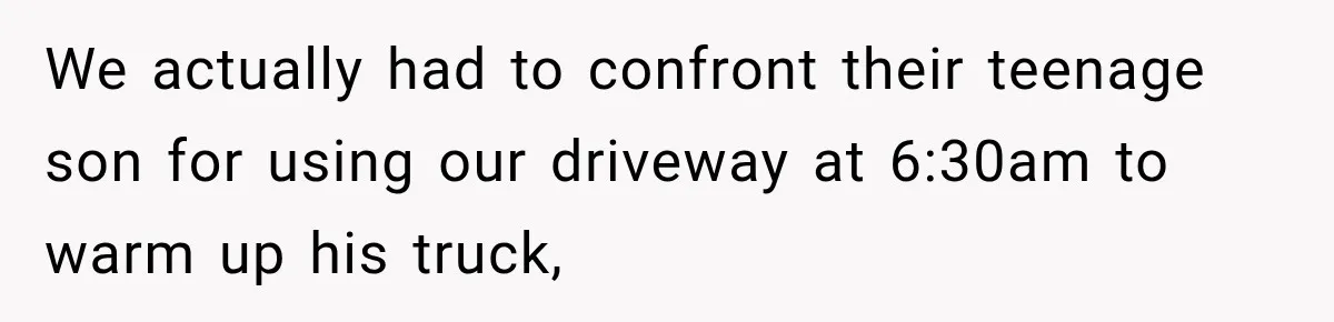 Woman Gets Called a Karen for Asking Neighbors to Stop Treating Her Driveway Like Their Own We actually had to confront their teenage son for using our driveway at 6:30am to warm up his truck,