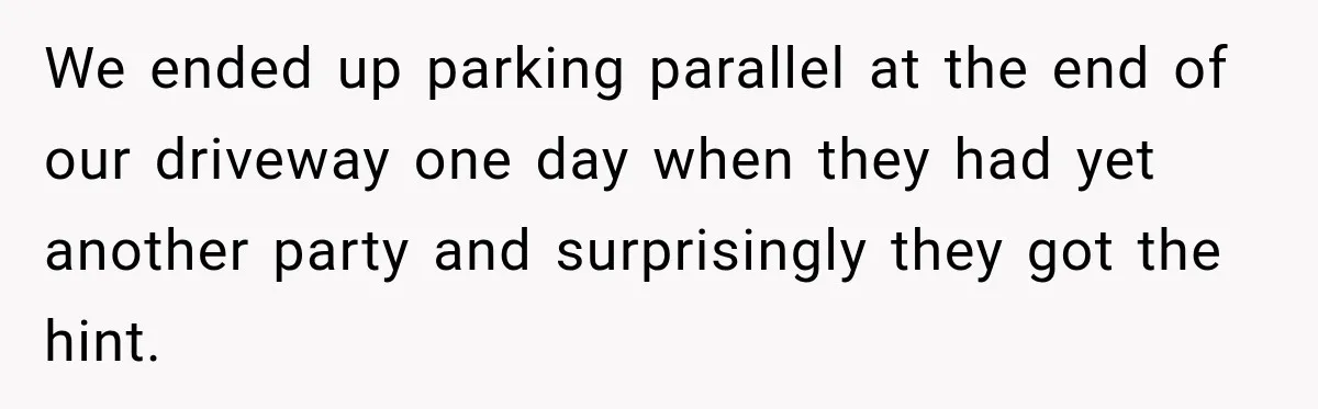 Woman Gets Called a Karen for Asking Neighbors to Stop Treating Her Driveway Like Their Own We ended up parking parallel at the end of our driveway one day when they had yet another party and surprisingly they got the hint.