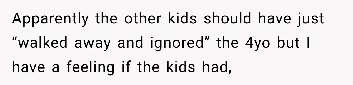 Woman Gets Called a Karen for Asking Neighbors to Stop Treating Her Driveway Like Their Own Apparently the other kids should have just “walked away and ignored” the 4yo but I have a feeling if the kids had,