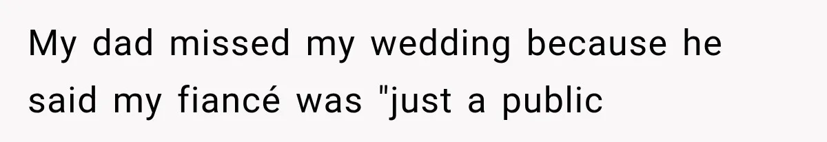My dad missed my wedding because he said my fiancé was "just a public