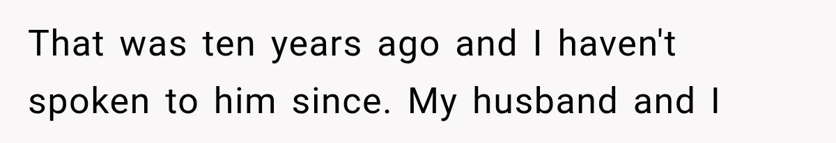 That was ten years ago and I haven't spoken to him since. My husband and I