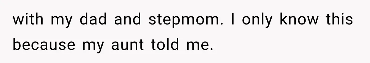 with my dad and stepmom. I only know this because my aunt told me.