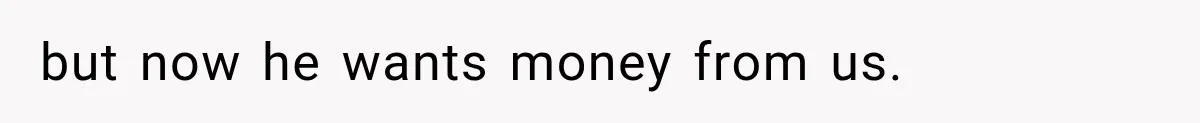 but now he wants money from us.