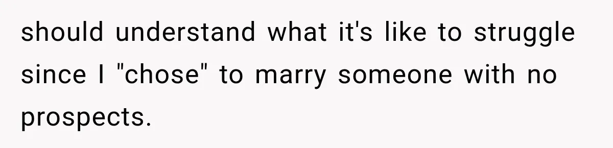 should understand what it's like to struggle since I "chose" to marry someone with no prospects.