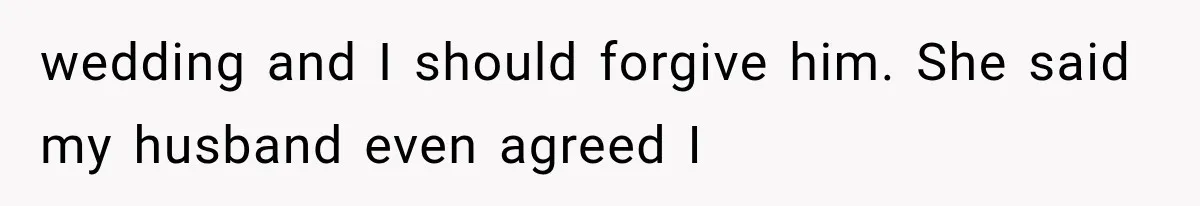 wedding and I should forgive him. She said my husband even agreed I