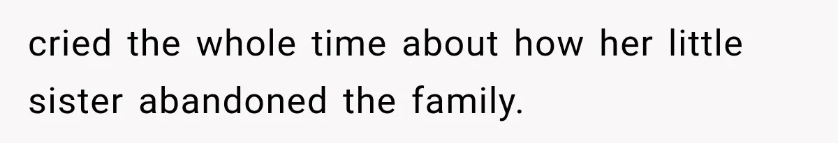 cried the whole time about how her little sister abandoned the family.