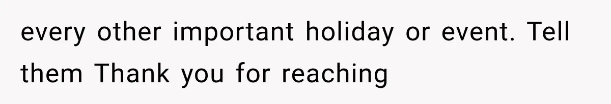 every other important holiday or event. Tell them Thank you for reaching