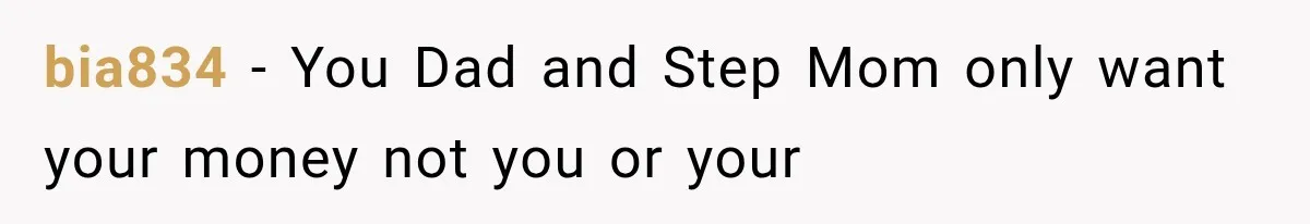bia834 − You Dad and Step Mom only want your money not you or your