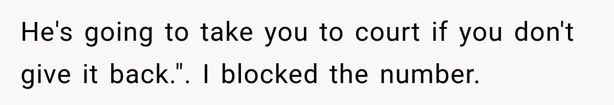 He's going to take you to court if you don't give it back.". I blocked the number.