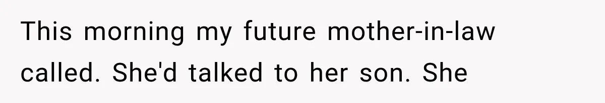 This morning my future mother-in-law called. She'd talked to her son. She