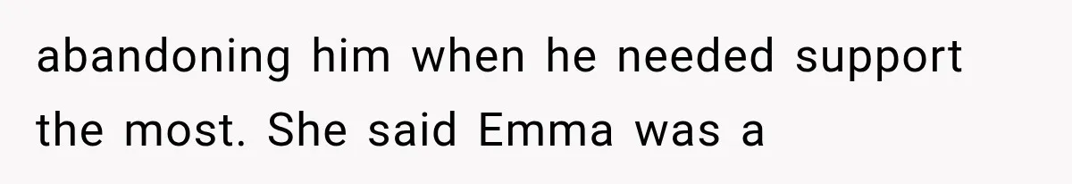 abandoning him when he needed support the most. She said Emma was a