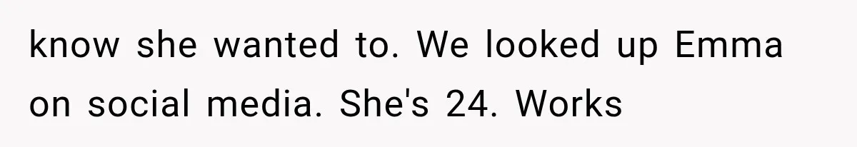know she wanted to. We looked up Emma on social media. She's 24. Works