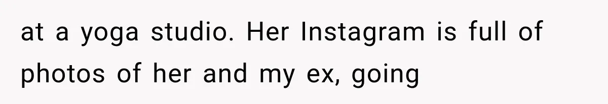 at a yoga studio. Her Instagram is full of photos of her and my ex, going