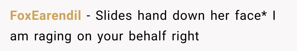 FoxEarendil − Slides hand down her face* I am raging on your behalf right