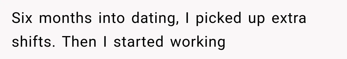 Six months into dating, I picked up extra shifts. Then I started working