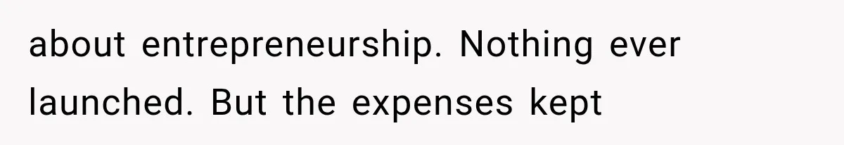 about entrepreneurship. Nothing ever launched. But the expenses kept