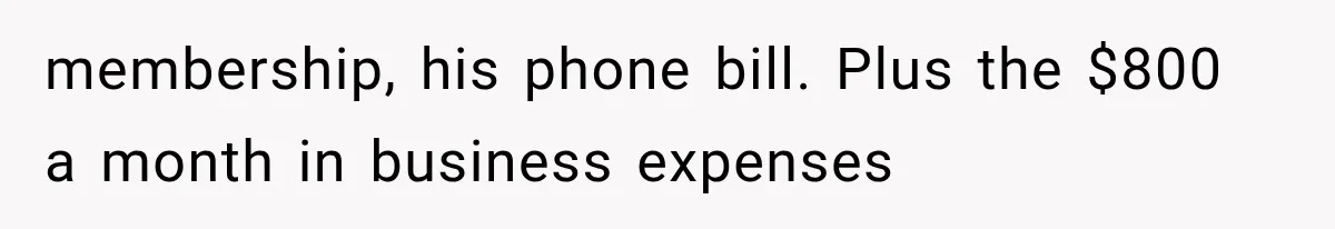 membership, his phone bill. Plus the $800 a month in business expenses