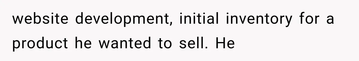 website development, initial inventory for a product he wanted to sell. He