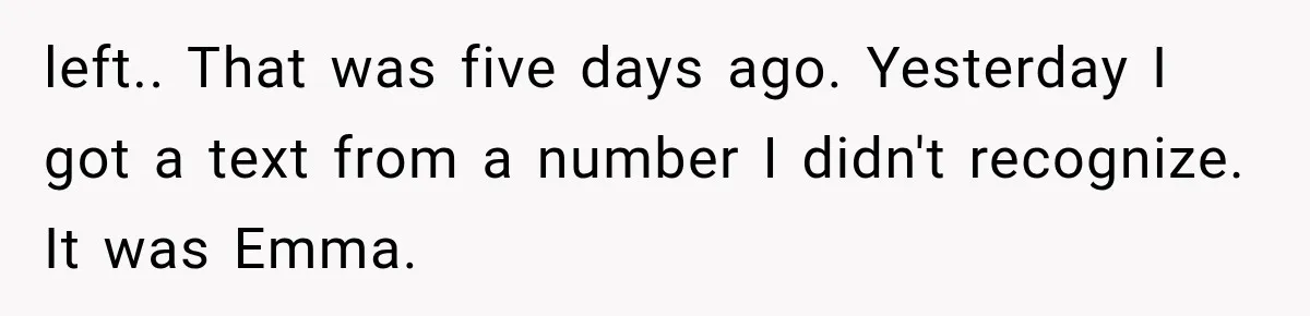 left.. That was five days ago. Yesterday I got a text from a number I didn't recognize. It was Emma.