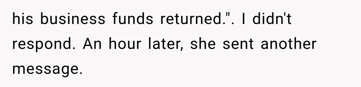 his business funds returned.". I didn't respond. An hour later, she sent another message.