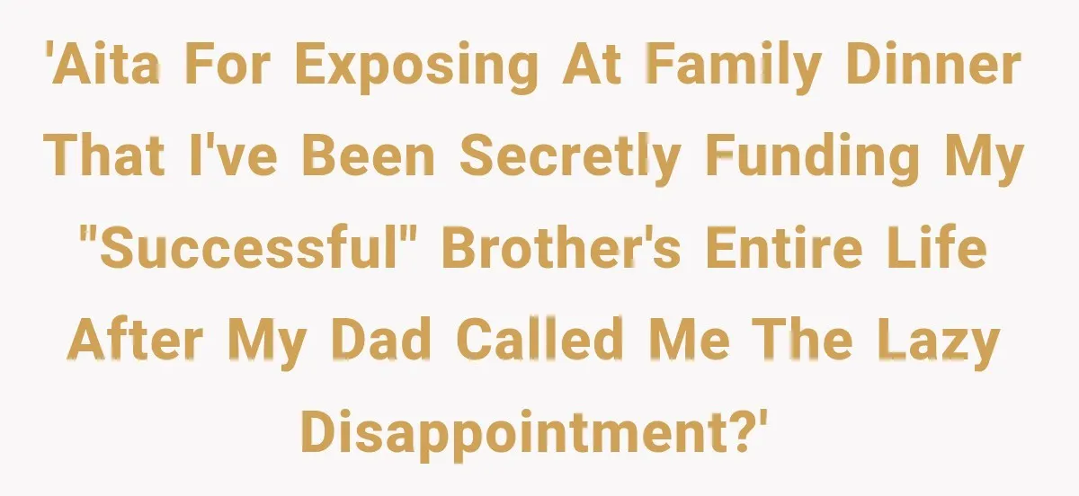 Woman Reveals She Funded Her Brother’s Lifestyle After Family Calls Her a Failure 'AITA for exposing at family dinner that I've been secretly funding my "successful" brother's entire life after my dad called me the lazy disappointment?'