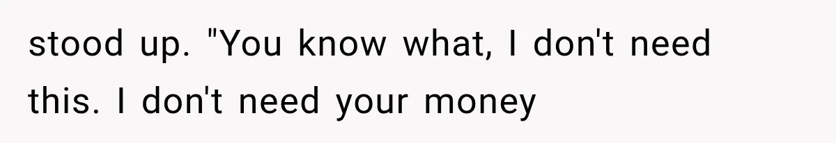 Woman Reveals She Funded Her Brother’s Lifestyle After Family Calls Her a Failure stood up. "You know what, I don't need this. I don't need your money