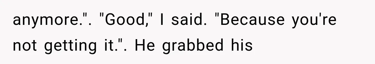 Woman Reveals She Funded Her Brother’s Lifestyle After Family Calls Her a Failure anymore.". "Good," I said. "Because you're not getting it.". He grabbed his