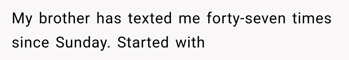Woman Reveals She Funded Her Brother’s Lifestyle After Family Calls Her a Failure My brother has texted me forty-seven times since Sunday. Started with