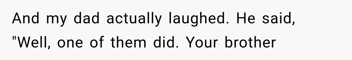 Woman Reveals She Funded Her Brother’s Lifestyle After Family Calls Her a Failure And my dad actually laughed. He said, "Well, one of them did. Your brother