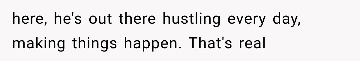 Woman Reveals She Funded Her Brother’s Lifestyle After Family Calls Her a Failure here, he's out there hustling every day, making things happen. That's real