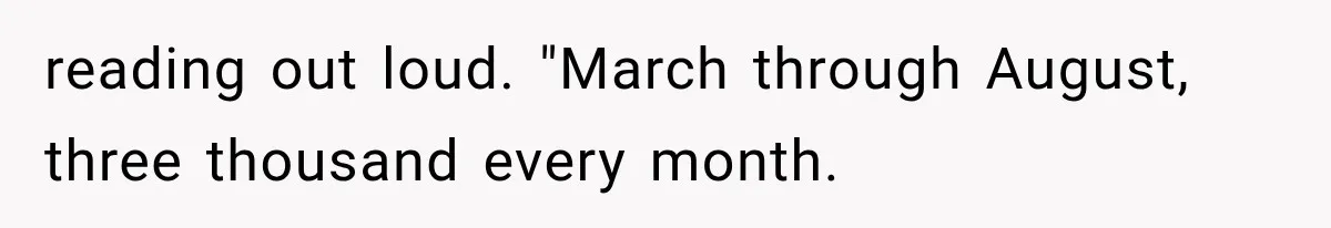 Woman Reveals She Funded Her Brother’s Lifestyle After Family Calls Her a Failure reading out loud. "March through August, three thousand every month.