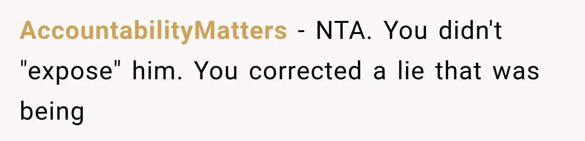 Woman Reveals She Funded Her Brother’s Lifestyle After Family Calls Her a Failure AccountabilityMatters − NTA. You didn't "expose" him. You corrected a lie that was being