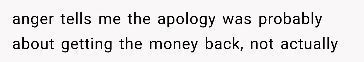 Woman Reveals She Funded Her Brother’s Lifestyle After Family Calls Her a Failure anger tells me the apology was probably about getting the money back, not actually