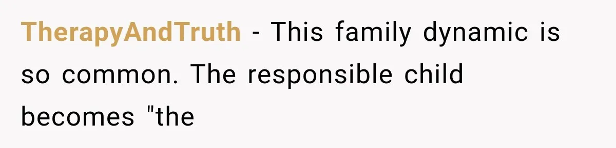 Woman Reveals She Funded Her Brother’s Lifestyle After Family Calls Her a Failure TherapyAndTruth − This family dynamic is so common. The responsible child becomes "the