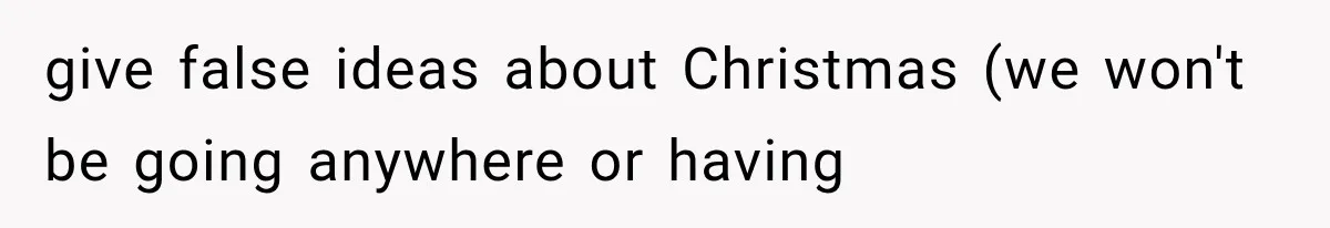 give false ideas about Christmas (we won't be going anywhere or having