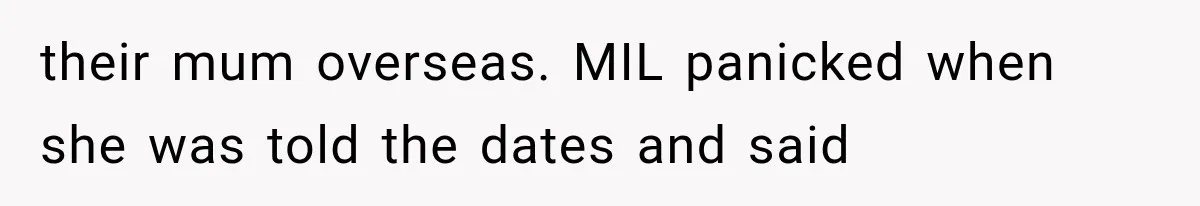 their mum overseas. MIL panicked when she was told the dates and said