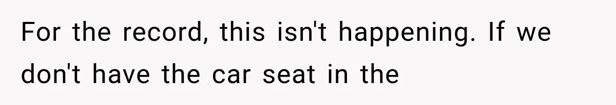 For the record, this isn't happening. If we don't have the car seat in the