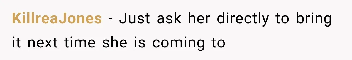 KillreaJones − Just ask her directly to bring it next time she is coming to