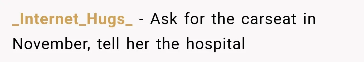 _Internet_Hugs_ − Ask for the carseat in November, tell her the hospital